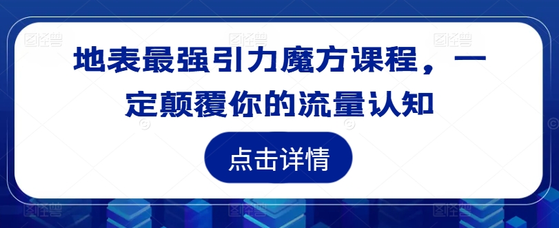 \”引力魔方流量课：颠覆认知的地表最强玩法\”-小伟资源网