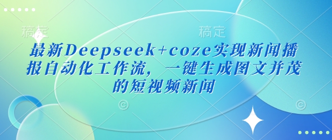 \”Deepseek+Coze自动化新闻播报：一键生成图文短视频\”-小伟资源网