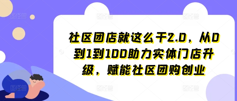 \”社区团店2.0实战指南：0-100快速升级实体店，玩转社区团购创业\”-小伟资源网