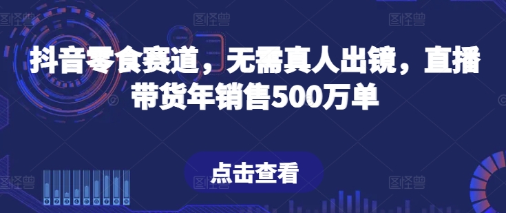 \”揭秘抖音零食赛道：零真人出镜直播带货年销500万单秘籍\”-小伟资源网