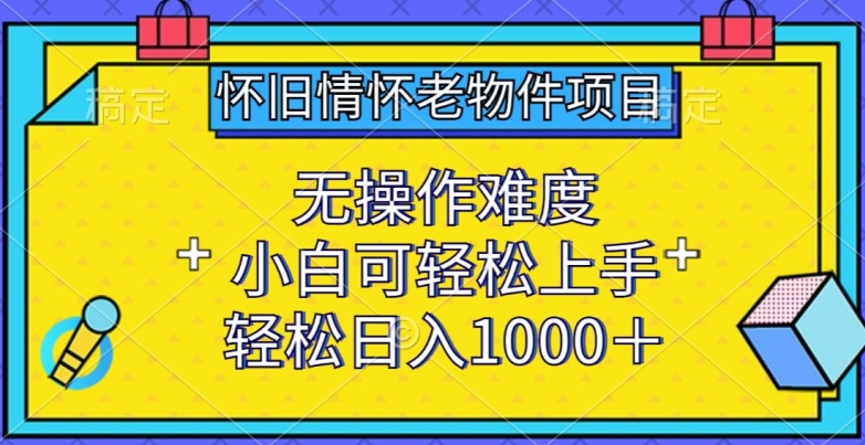 \”怀旧老物件项目：零门槛操作，新手日赚千元全攻略\”-小伟资源网