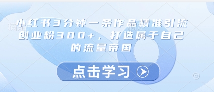 \”3分钟1条小红书作品，日引300+创业粉，轻松构建流量帝国\”-小伟资源网