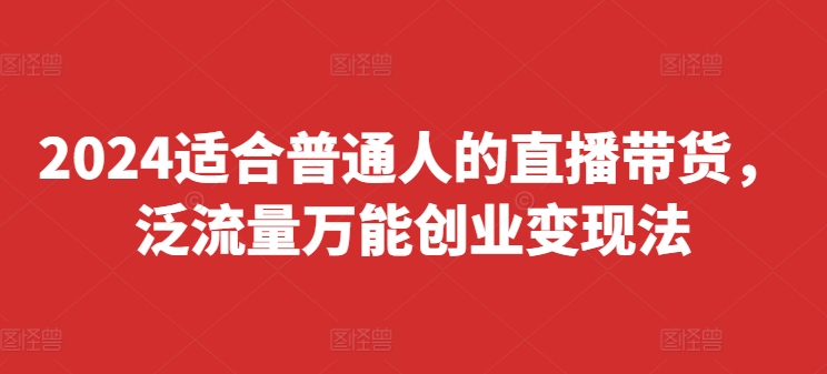 \”2024普通人直播带货速成指南：泛流量快速起号变现攻略（8月更新）\”-小伟资源网