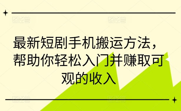 \”短剧搬运赚钱攻略：手机操作轻松入门，快速赚取可观收入\”-小伟资源网