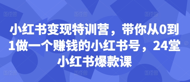\”24堂小红书爆款课：0基础速成变现号，手把手教你赚钱\”-小伟资源网