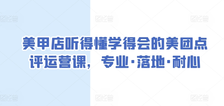 \”美甲店必学！美团点评运营实战课，专业易懂快速上手\”-小伟资源网