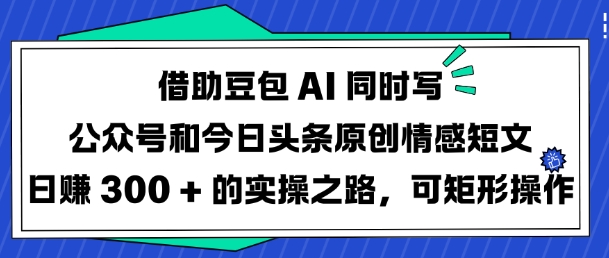 \”豆包AI双平台原创情感文日赚300元：高效实操指南\”-小伟资源网