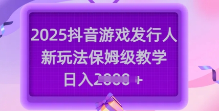 2025抖音游戏发行人赚钱攻略：新手必学日入千元技巧-小伟资源网