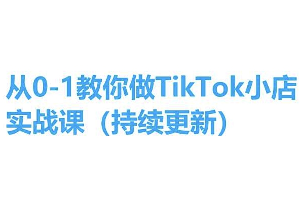 \”零基础TikTok小店实操课：手把手教学，轻松上手（持续更新）\”-小伟资源网