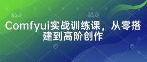 《ComfyUI零基础到高阶实战课：从搭建到创意全掌握》-小伟资源网