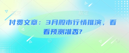 3月股市行情预测：付费精准推演，验证准确度-小伟资源网