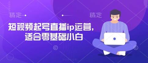\”零基础小白必看：短视频起号直播IP运营全攻略\”-小伟资源网