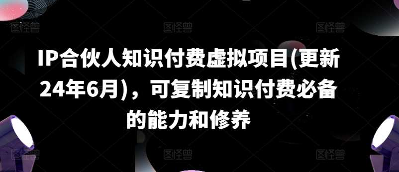 \”24年6月最新IP合伙人知识付费项目：可复制的核心能力与修养指南\”-小伟资源网