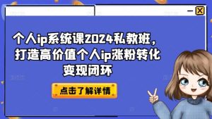 2024个人IP私教课：从0到1打造高价值IP，实现涨粉变现闭环-小伟资源网