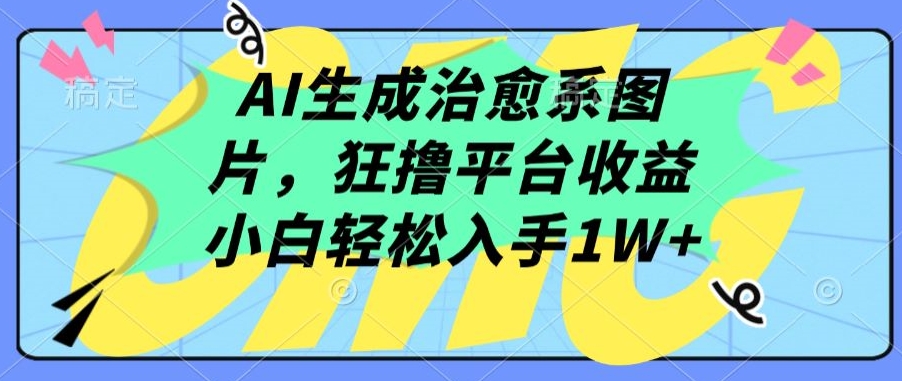 \”AI治愈图轻松变现！新手日入1W+的暴利玩法大揭秘\”-小伟资源网