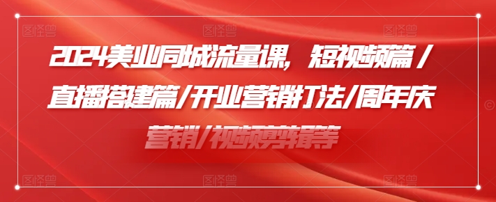 2024美业同城流量实战课：短视频+直播+开业周年庆营销全攻略-小伟资源网