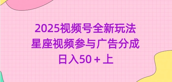 \”2025视频号星座玩法：广告分成轻松日赚50+\”-小伟资源网