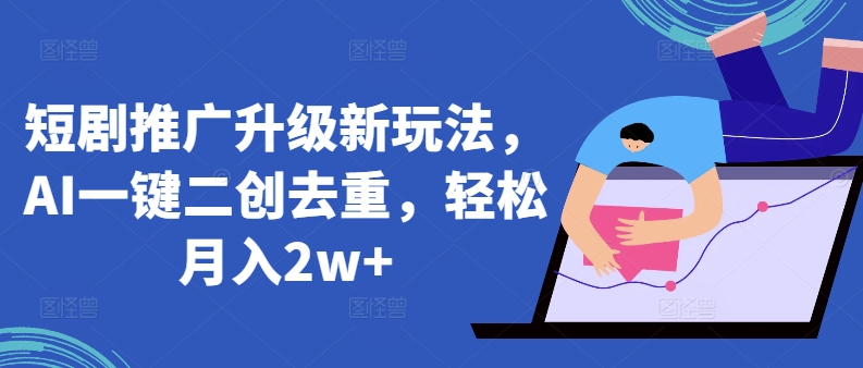 AI二创短剧新玩法：一键去重月入2万+全攻略-小伟资源网