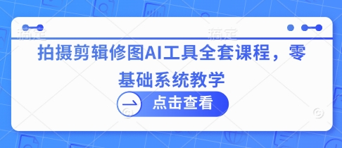 零基础速成：AI拍摄剪辑修图全流程系统课-小伟资源网
