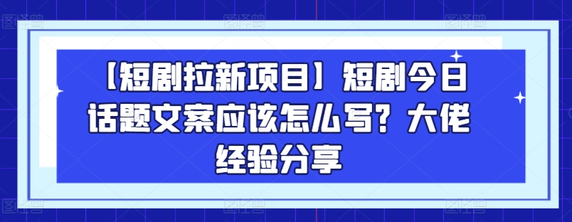 短剧拉新文案技巧：大佬实战经验全解析-小伟资源网