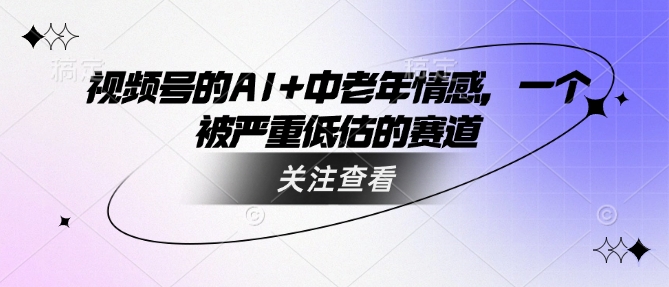 \”视频号AI赋能中老年情感：被忽视的蓝海市场\”-小伟资源网