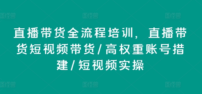 \”直播带货全流程培训：短视频运营+高权重账号搭建实操指南\”-小伟资源网
