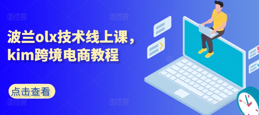 \”波兰OLX技术与Kim跨境电商实战教程：线上课程全解析\”-小伟资源网