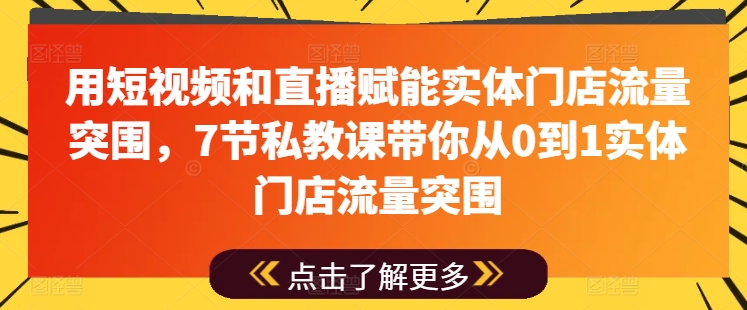 7节私教课：短视频+直播赋能实体店从0到1流量增长-小伟资源网