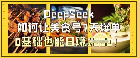 \”0基础7天爆单！DeepSeek揭秘美食号日入1k秘籍\”-小伟资源网