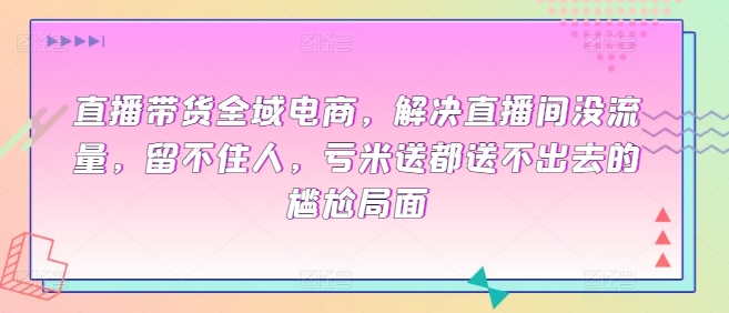 \”直播带货流量困境破解：从无人问津到全域爆单的实战策略\”-小伟资源网