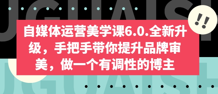 《自媒体美学课6.0：手把手打造高审美品牌，做有格调的内容创作者》-小伟资源网