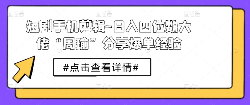 \”短剧剪辑日赚千元！周瑜揭秘爆单技巧\”-小伟资源网