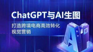 AI视觉营销：ChatGPT+生图技术助力跨境电商高效转化-小伟资源网