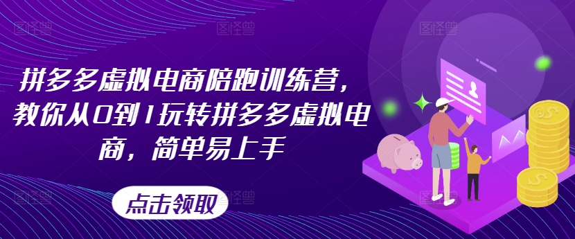 《拼多多虚拟电商0-1速成班：新手轻松上手实战训练营（新版）》-小伟资源网