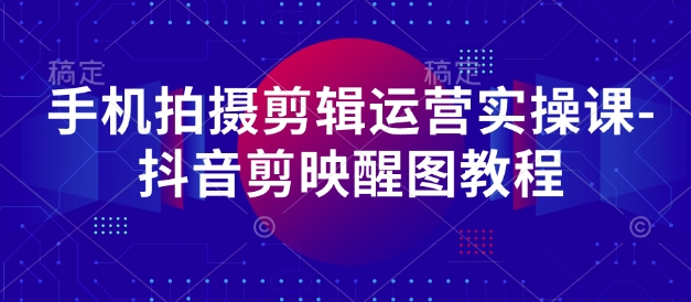 《手机短视频拍摄剪辑运营课：抖音+剪映+醒图实战教程》-小伟资源网