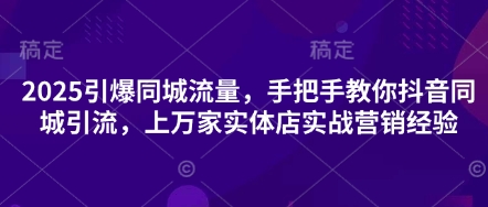 2025抖音同城引流实战：万店验证的爆流秘诀-小伟资源网