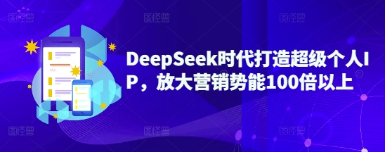 \”DeepSeek时代：打造超级个人IP，百倍放大营销势能\”-小伟资源网