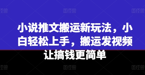 \”小说推文搬运新玩法：小白轻松上手，视频变现更简单\”-小伟资源网
