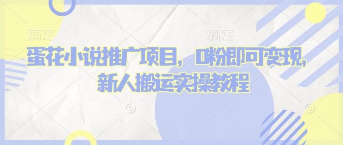 \”0粉也能赚！蛋花小说推文搬运变现全攻略，新手必看实操教程\”-小伟资源网
