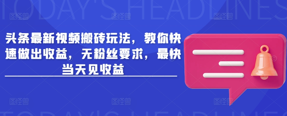 “零粉速赚！头条视频搬砖新玩法，当天见效，轻松收益”-小伟资源网