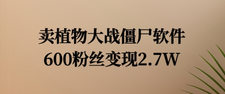 植物大战僵尸软件变现秘籍：600粉如何赚2.7W-小伟资源网