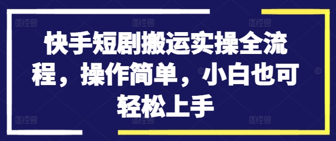 快手短剧搬运全攻略：新手3步速成，日赚500+超简单-小伟资源网