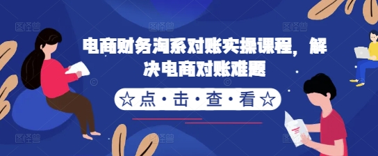 《电商淘系对账实战课：30分钟掌握高效财务对账技巧》-小伟资源网