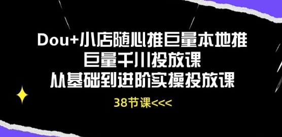\”Dou+小店&巨量投放实战课：从基础到进阶全攻略\”-小伟资源网