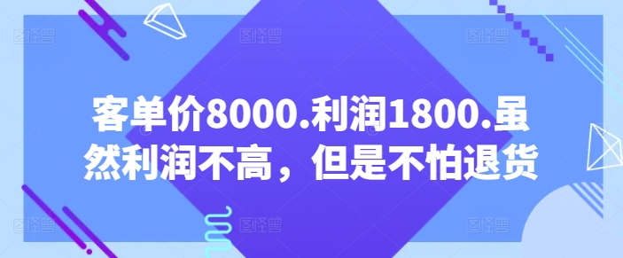 \”客单8000赚1800，低利高稳不惧退货【付费干货】\”-小伟资源网