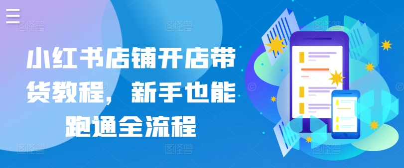 新手必看！小红书开店带货全流程指南，轻松上手快速盈利-小伟资源网
