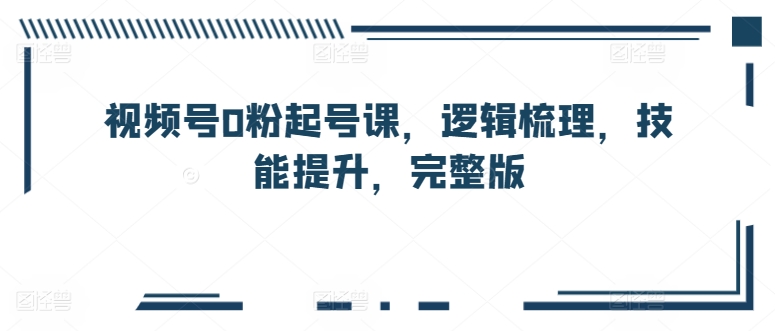 \”0粉起号必修课：视频号运营逻辑+技能提升全攻略\”-小伟资源网