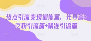 《热点引流变现训练营：从泛粉到精准引流的全攻略》-小伟资源网