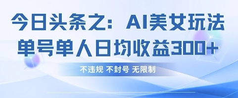 \”AI美女玩法单号日赚300+，零违规封号风险，今日头条轻松变现\”-小伟资源网