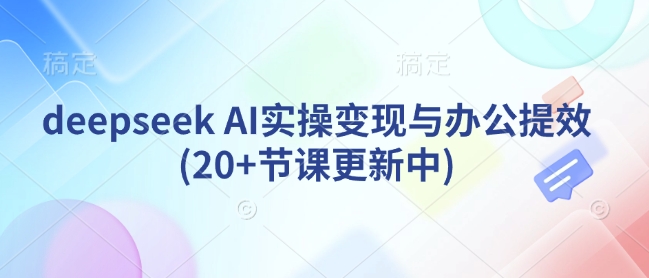 \”20+节DeepSeek AI实战课：高效办公与变现指南（持续更新）\”-小伟资源网